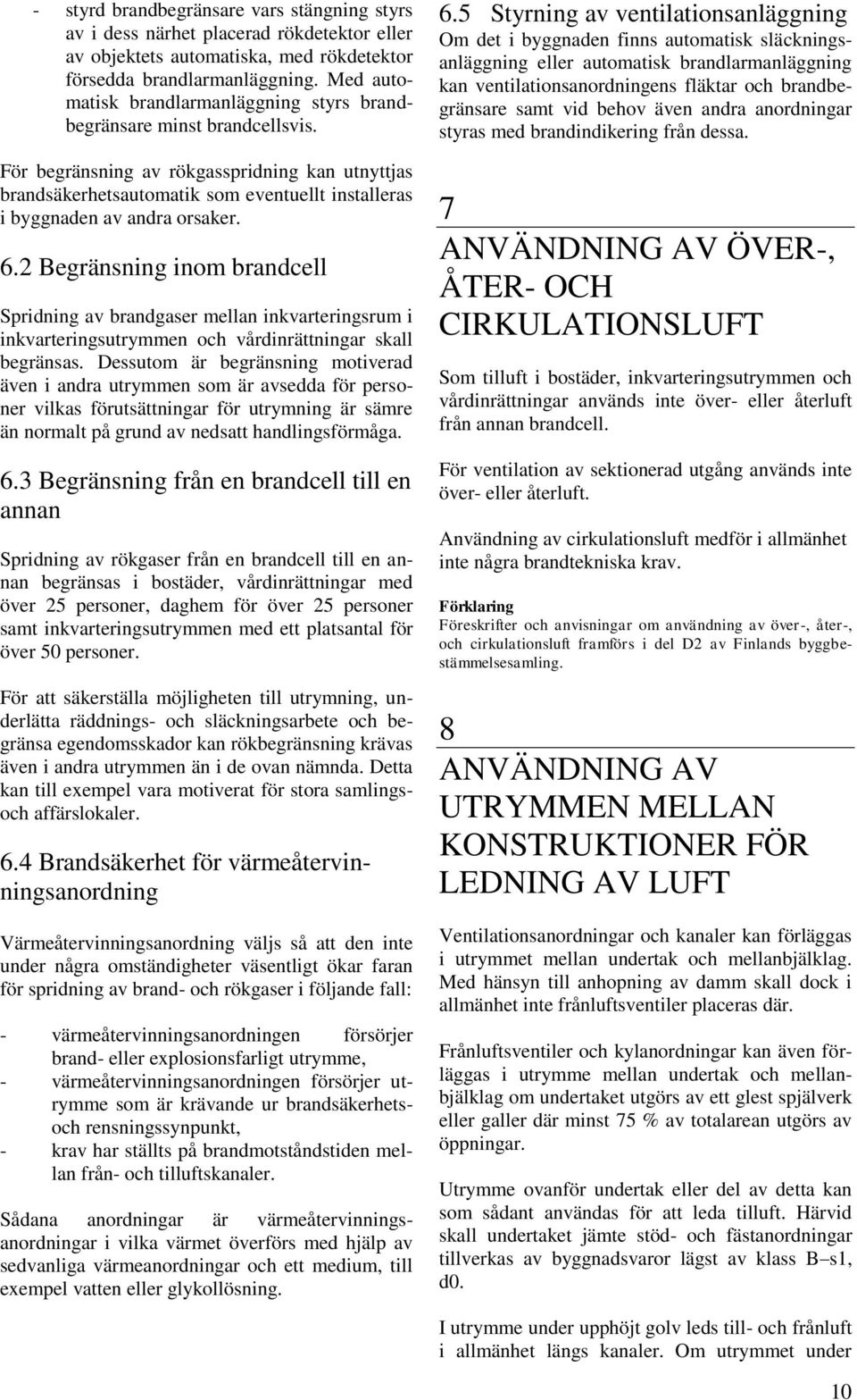 För begränsning av rökgasspridning kan utnyttjas brandsäkerhetsautomatik som eventuellt installeras i byggnaden av andra orsaker. 6.