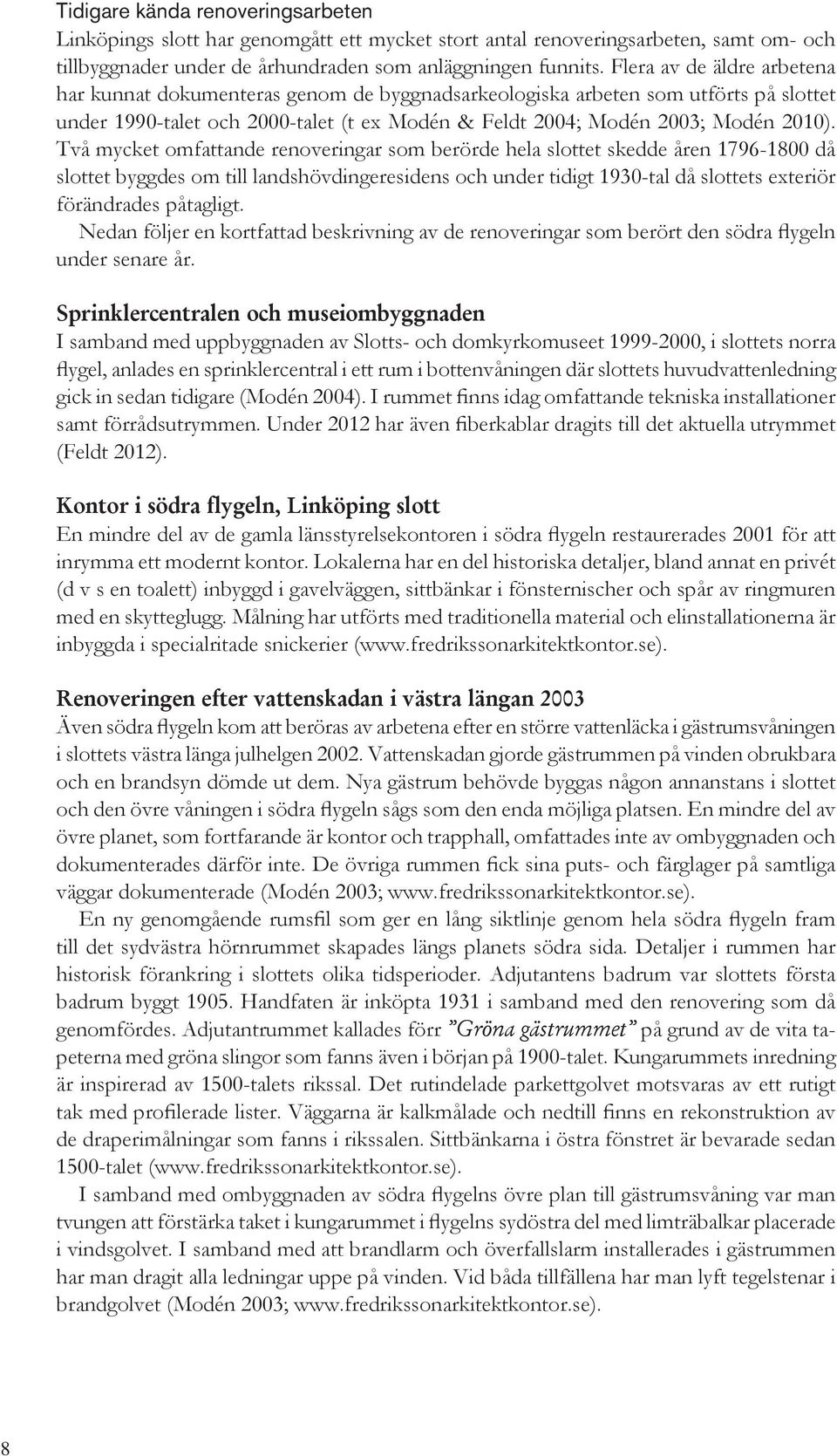 Två mycket omfattande renoveringar som berörde hela slottet skedde åren 1796-1800 då slottet byggdes om till landshövdingeresidens och under tidigt 1930-tal då slottets exteriör förändrades påtagligt.