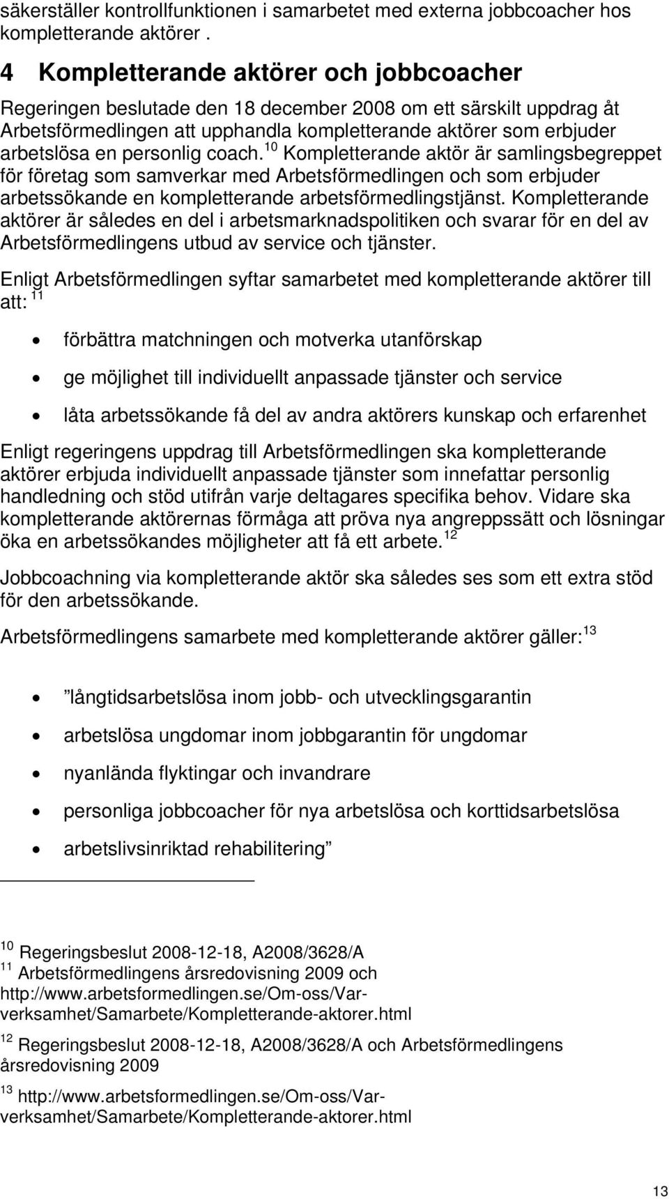 personlig coach. 10 Kompletterande aktör är samlingsbegreppet för företag som samverkar med Arbetsförmedlingen och som erbjuder arbetssökande en kompletterande arbetsförmedlingstjänst.