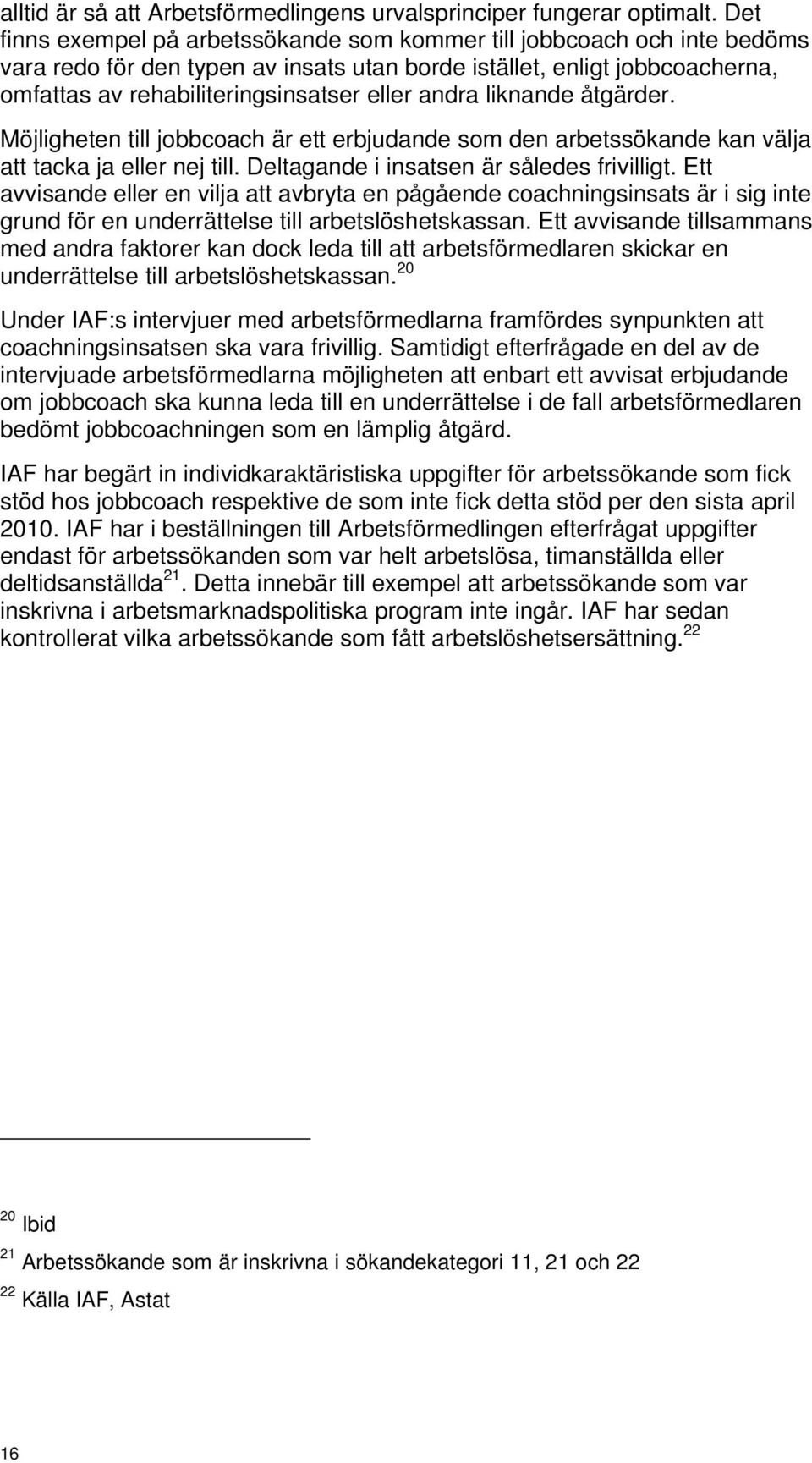 andra liknande åtgärder. Möjligheten till jobbcoach är ett erbjudande som den arbetssökande kan välja att tacka ja eller nej till. Deltagande i insatsen är således frivilligt.