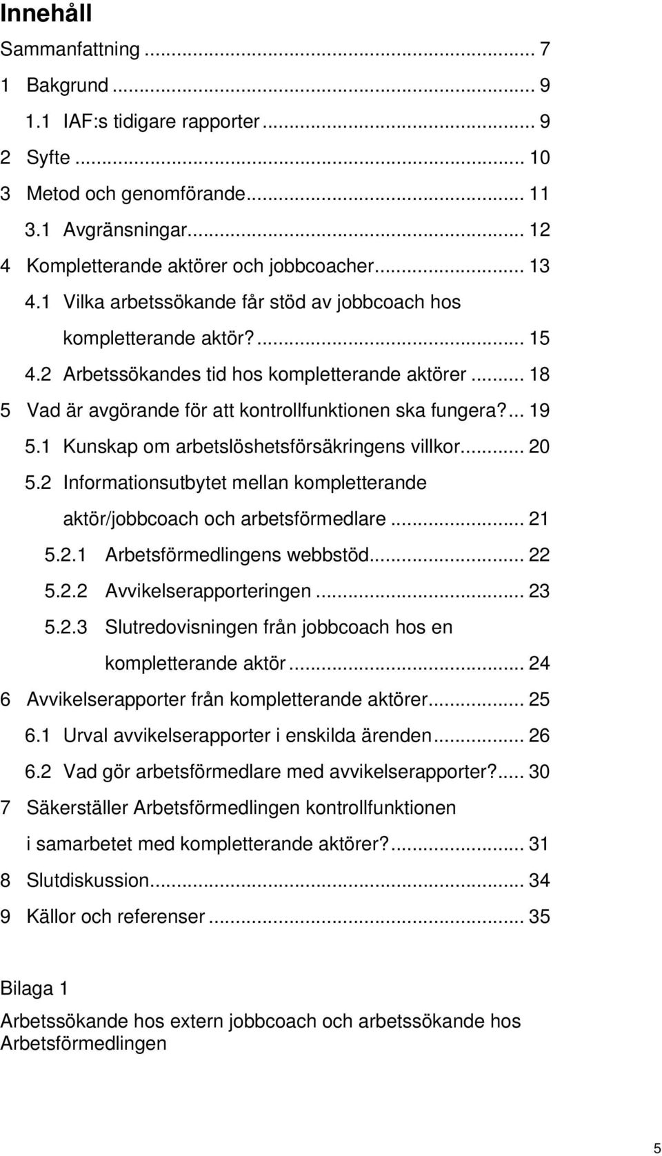 1 Kunskap om arbetslöshetsförsäkringens villkor... 20 5.2 Informationsutbytet mellan kompletterande aktör/jobbcoach och arbetsförmedlare... 21 5.2.1 Arbetsförmedlingens webbstöd... 22 5.2.2 Avvikelserapporteringen.