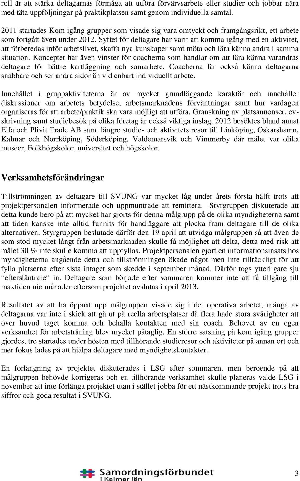 Syftet för deltagare har varit att komma igång med en aktivitet, att förberedas inför arbetslivet, skaffa nya kunskaper samt möta och lära känna andra i samma situation.