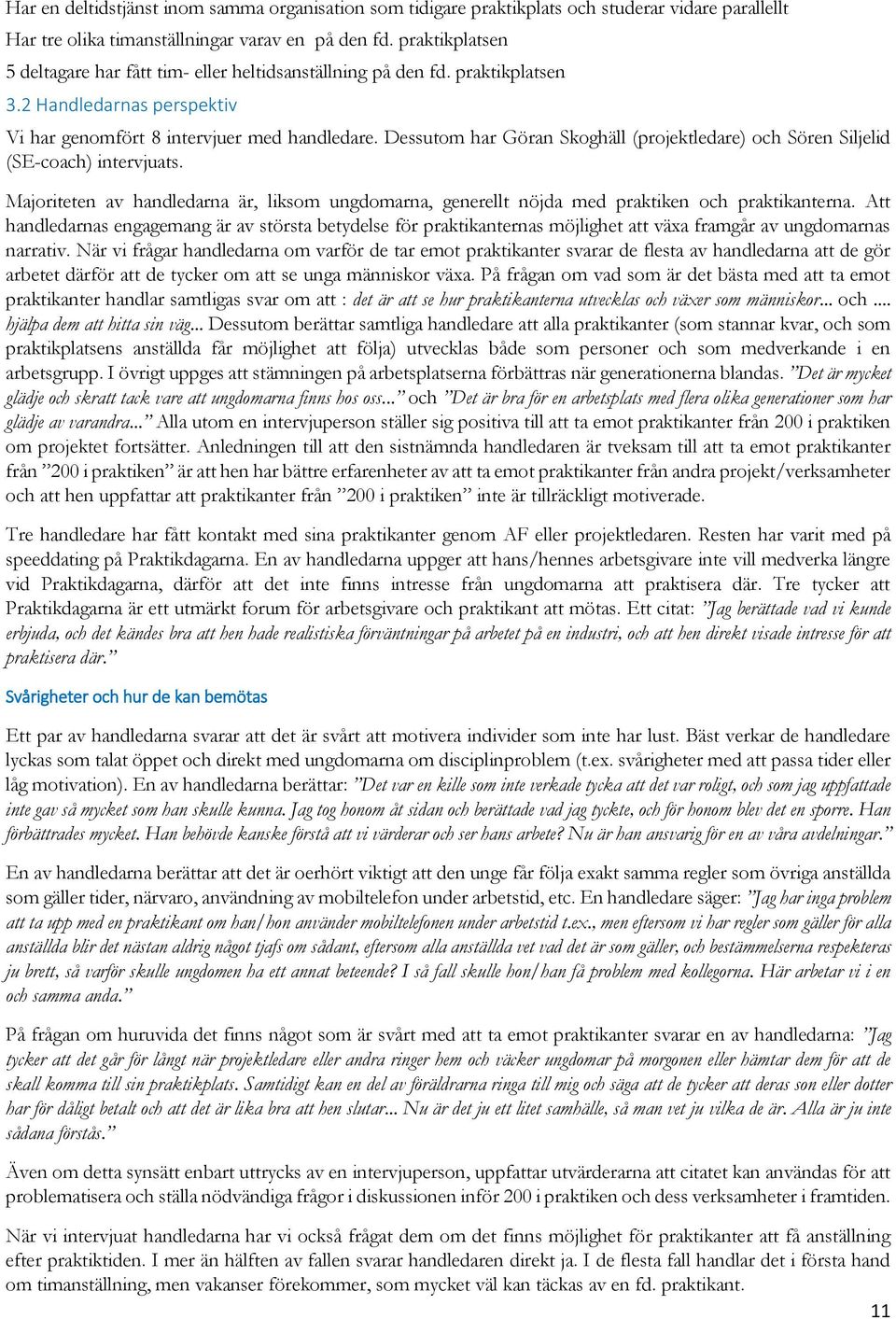 Dessutom har Göran Skoghäll (projektledare) och Sören Siljelid (SE-coach) intervjuats. Majoriteten av handledarna är, liksom ungdomarna, generellt nöjda med praktiken och praktikanterna.