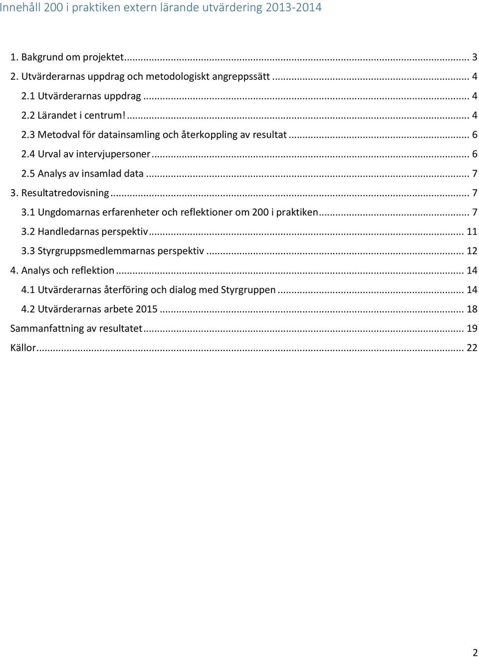 .. 7 3. Resultatredovisning... 7 3.1 Ungdomarnas erfarenheter och reflektioner om 200 i praktiken... 7 3.2 Handledarnas perspektiv... 11 3.3 Styrgruppsmedlemmarnas perspektiv.