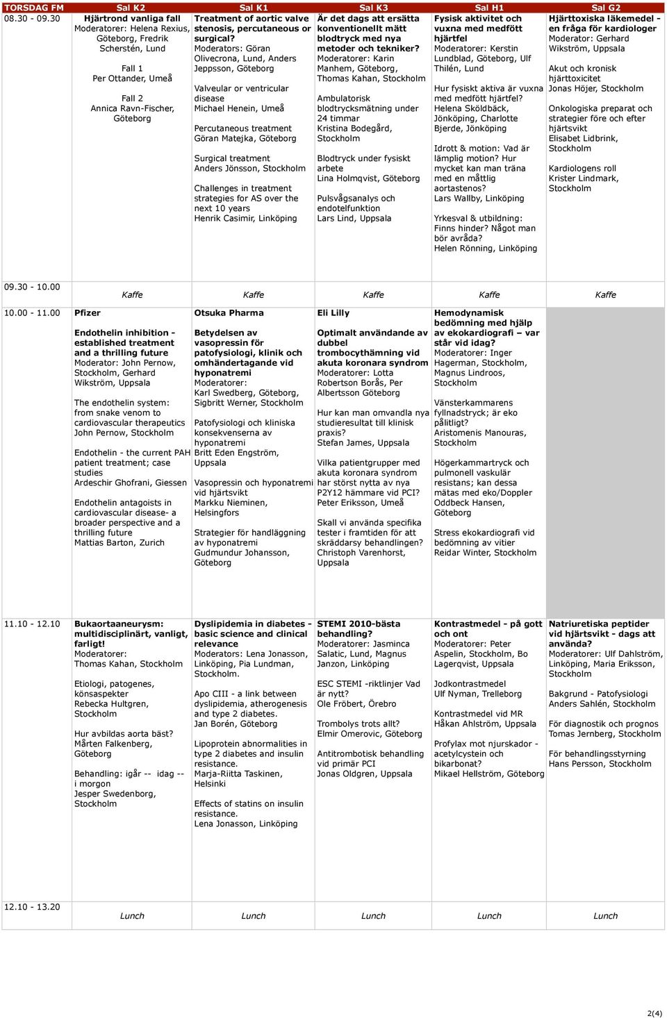 Moderators: Göran Olivecrona, Lund, Anders Jeppsson, Valveular or ventricular Michael Henein, Umeå Percutaneous treatment Göran Matejka, Surgical treatment Anders Jönsson, Challenges in treatment