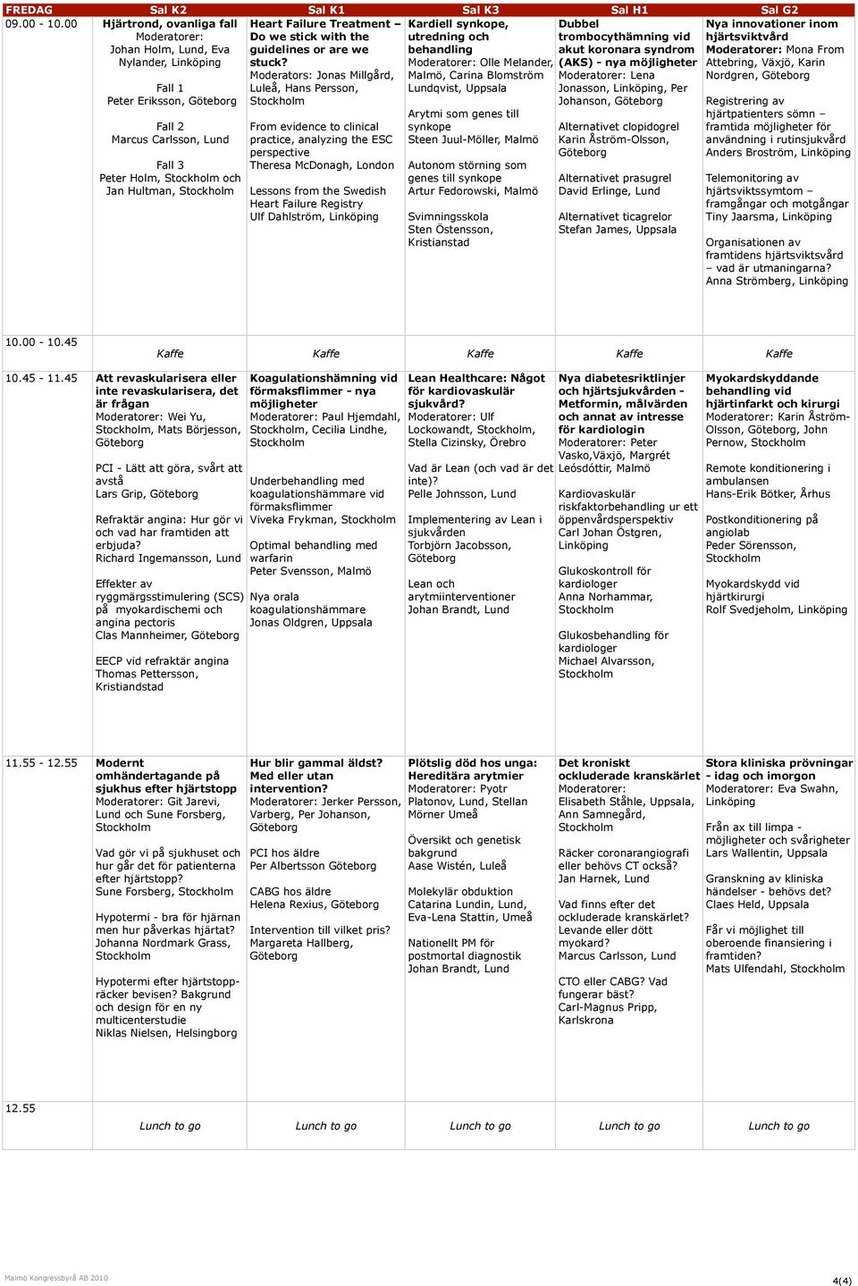 Moderators: Jonas Millgård, Luleå, Hans Persson, From evidence to clinical practice, analyzing the ESC perspective Theresa McDonagh, London Lessons from the Swedish Heart Failure Registry Ulf