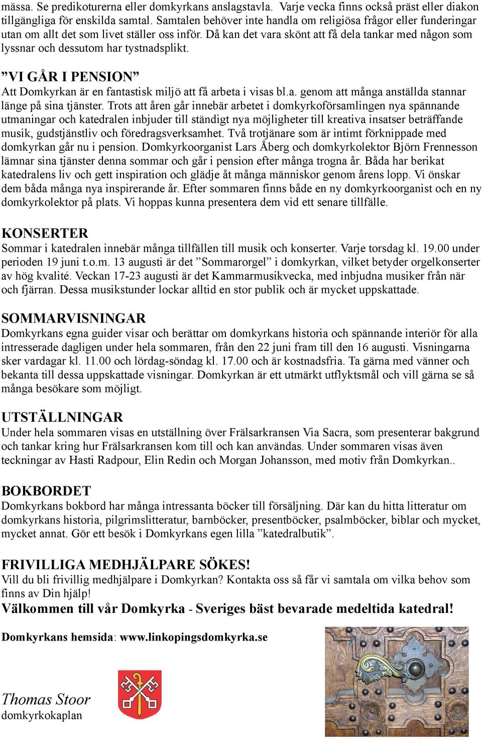 Då kan det vara skönt att få dela tankar med någon som lyssnar och dessutom har tystnadsplikt. VI GÅR I PENSION Att Domkyrkan är en fantastisk miljö att få arbeta i visas bl.a. genom att många anställda stannar länge på sina tjänster.