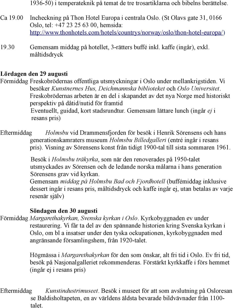 kaffe (ingår), exkl. måltidsdryck Lördagen den 29 augusti Förmiddag Freskobrödernas offentliga utsmyckningar i Oslo under mellankrigstiden.