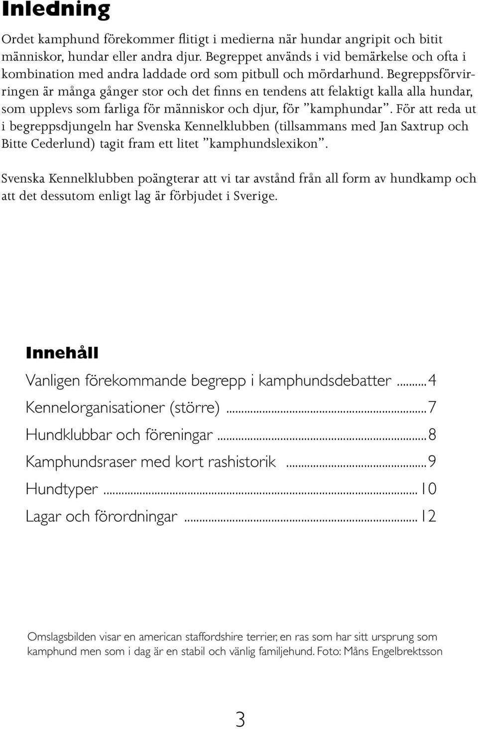 Begreppsförvirringen är många gånger stor och det finns en tendens att felaktigt kalla alla hundar, som upplevs som farliga för människor och djur, för kamphundar.