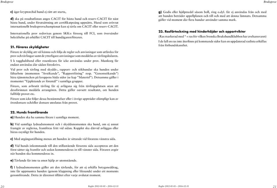 Internationella prov redovisas genom SKK:s försorg till FCI, som översänder bekräftelse på erhållet CACIT till hundägaren/föraren. 21.