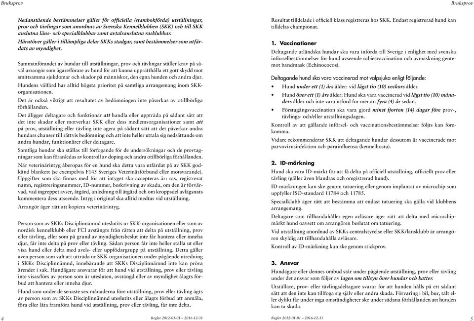 Sammanförandet av hundar till utställningar, prov och tävlingar ställer krav på såväl arrangör som ägare/förare av hund för att kunna upprätthålla ett gott skydd mot smittsamma sjukdomar och skador