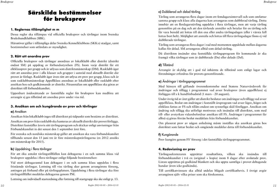 Rätt att anordna prov Officiella bruksprov och tävlingar anordnas av lokalklubb eller distrikt (distrikt endast SM) på uppdrag av förbundsstyrelsen (FS).