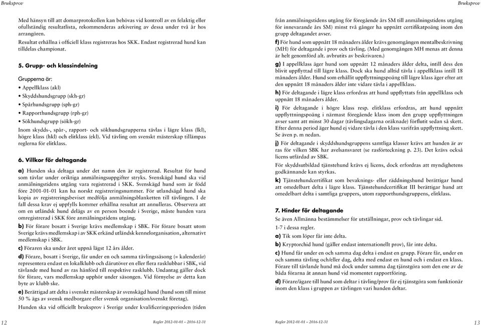 Grupp- och klassindelning Grupperna är: Appellklass (akl) Skyddshundsgrupp (skh-gr) Spårhundsgrupp (sph-gr) Rapporthundsgrupp (rph-gr) Sökhundsgrupp (sökh-gr) Inom skydds-, spår-, rapport- och