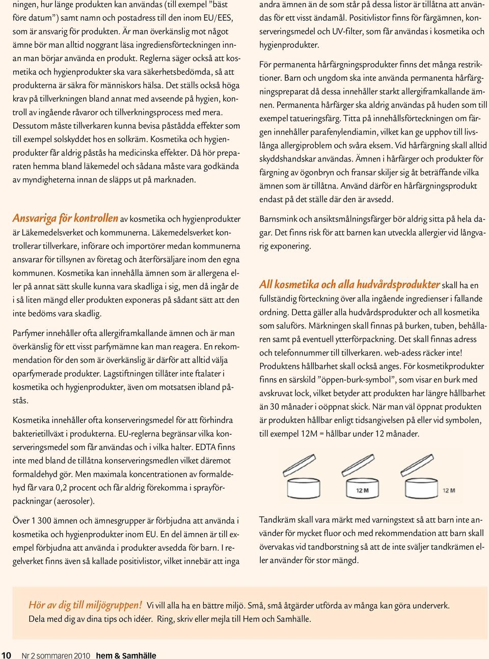 Reglerna säger också att kosmetika och hygienprodukter ska vara säkerhetsbedömda, så att produkterna är säkra för människors hälsa.