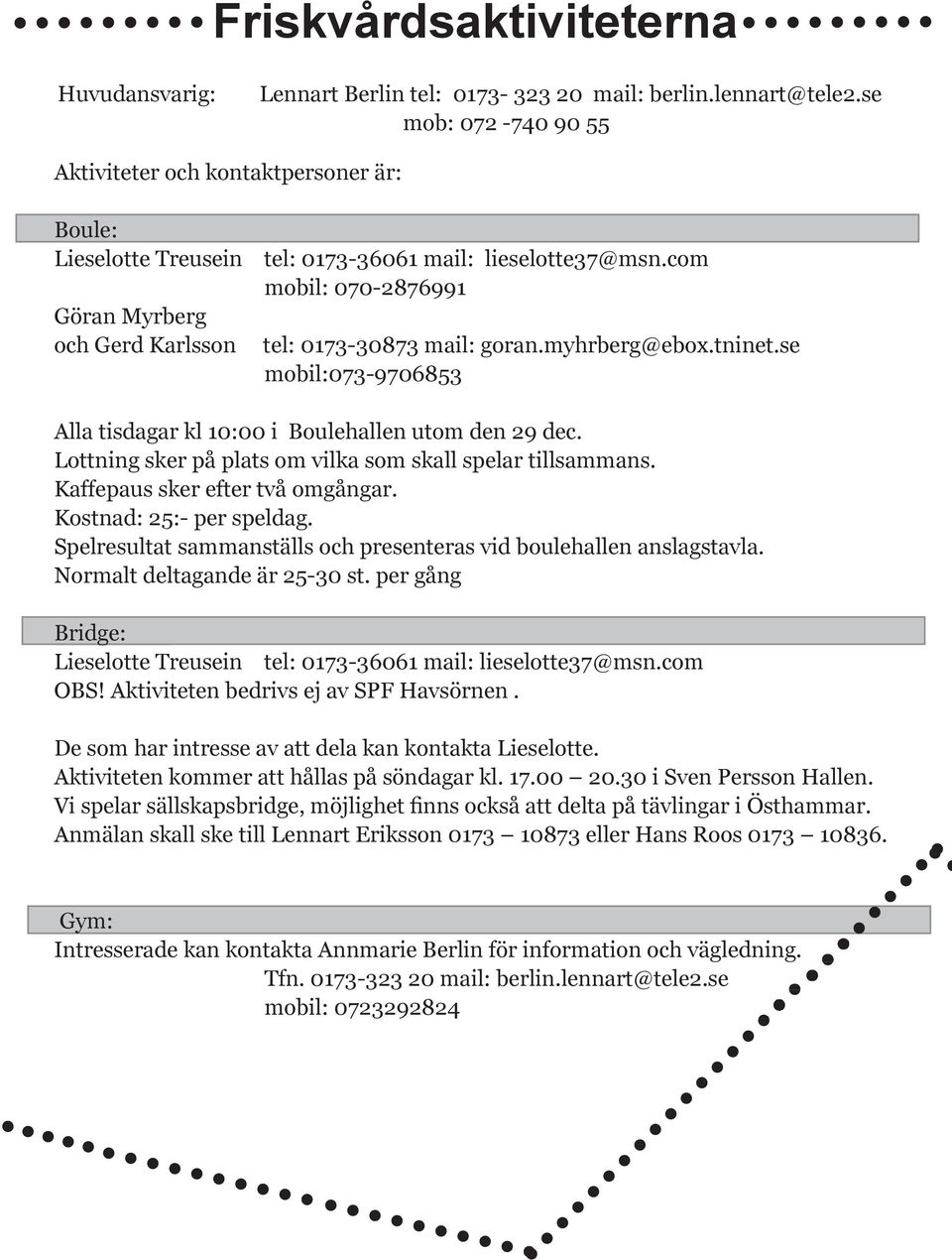 com mobil: 070-2876991 Göran Myrberg och Gerd Karlsson tel: 0173-30873 mail: goran.myhrberg@ebox.tninet.se mobil:073-9706853 Alla tisdagar kl 10:00 i Boulehallen utom den 29 dec.