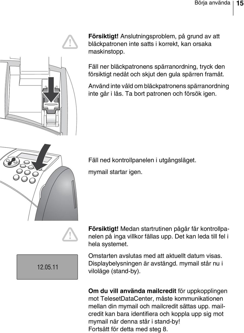 Ta bort patronen och försök igen. Fäll ned kontrollpanelen i utgångsläget. mymail startar igen. Försiktigt! Medan startrutinen pågår får kontrollpanelen på inga villkor fällas upp.