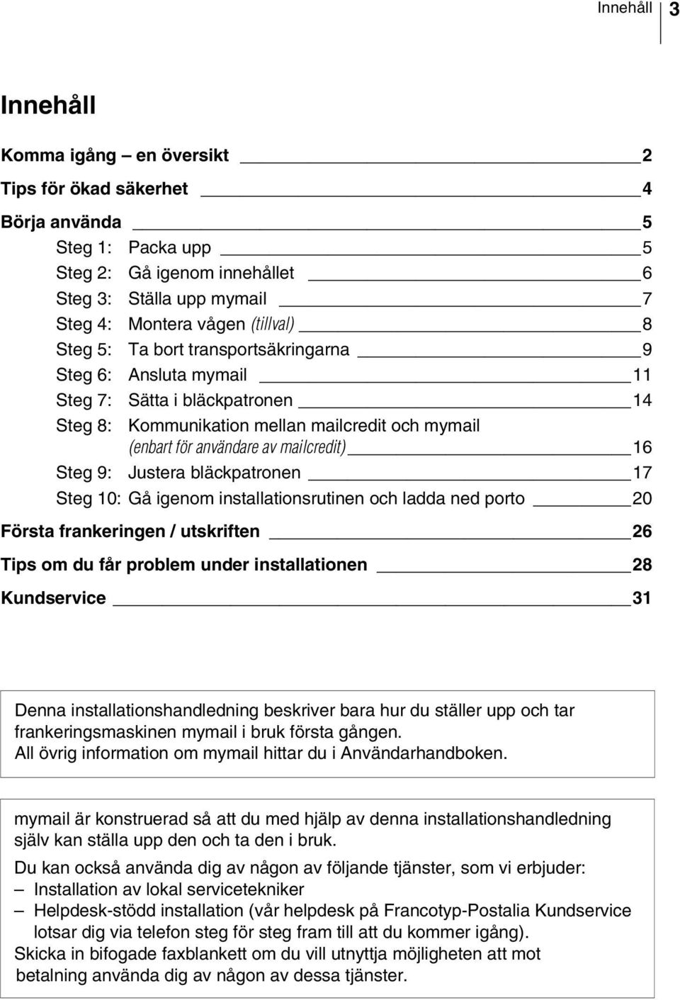 Justera bläckpatronen 17 Steg 10: Gå igenom installationsrutinen och ladda ned porto 20 Första frankeringen / utskriften 26 Tips om du får problem under installationen 28 Kundservice 31 Denna