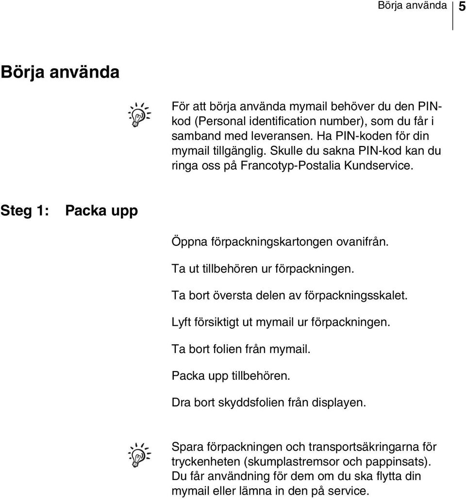 Ta ut tillbehören ur förpackningen. Ta bort översta delen av förpackningsskalet. Lyft försiktigt ut mymail ur förpackningen. Ta bort folien från mymail. Packa upp tillbehören.