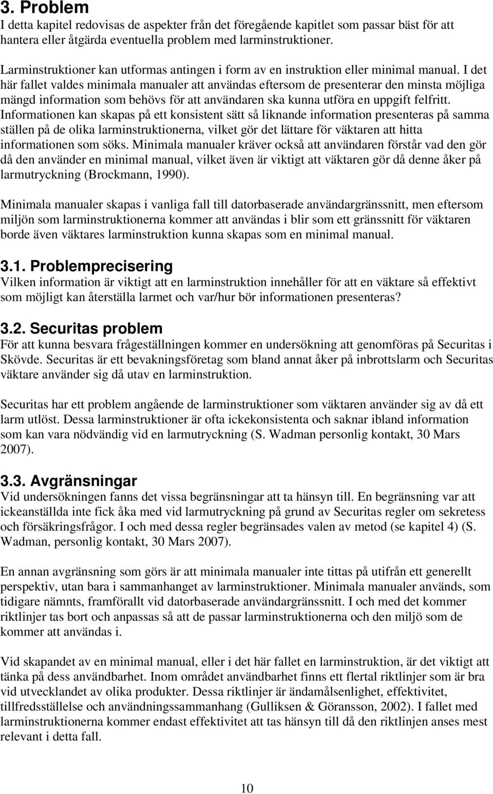 I det här fallet valdes minimala manualer att användas eftersom de presenterar den minsta möjliga mängd information som behövs för att användaren ska kunna utföra en uppgift felfritt.