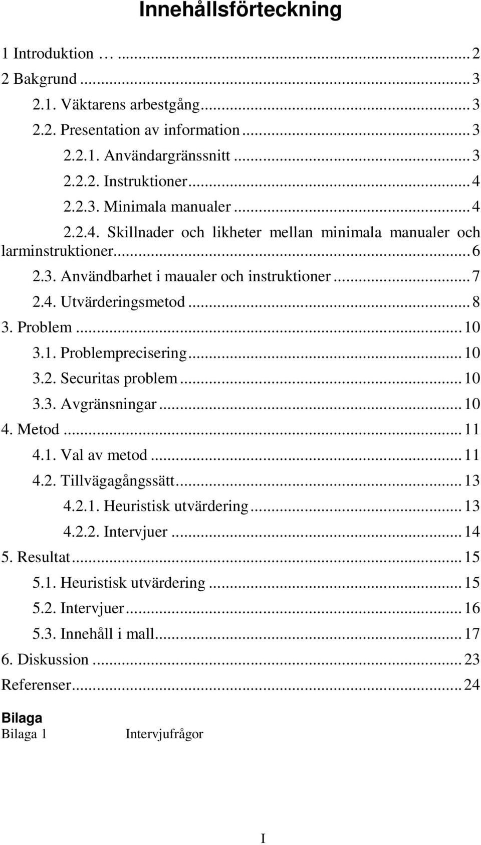 3.1. Problemprecisering...10 3.2. Securitas problem...10 3.3. Avgränsningar...10 4. Metod...11 4.1. Val av metod...11 4.2. Tillvägagångssätt...13 4.2.1. Heuristisk utvärdering...13 4.2.2. Intervjuer.