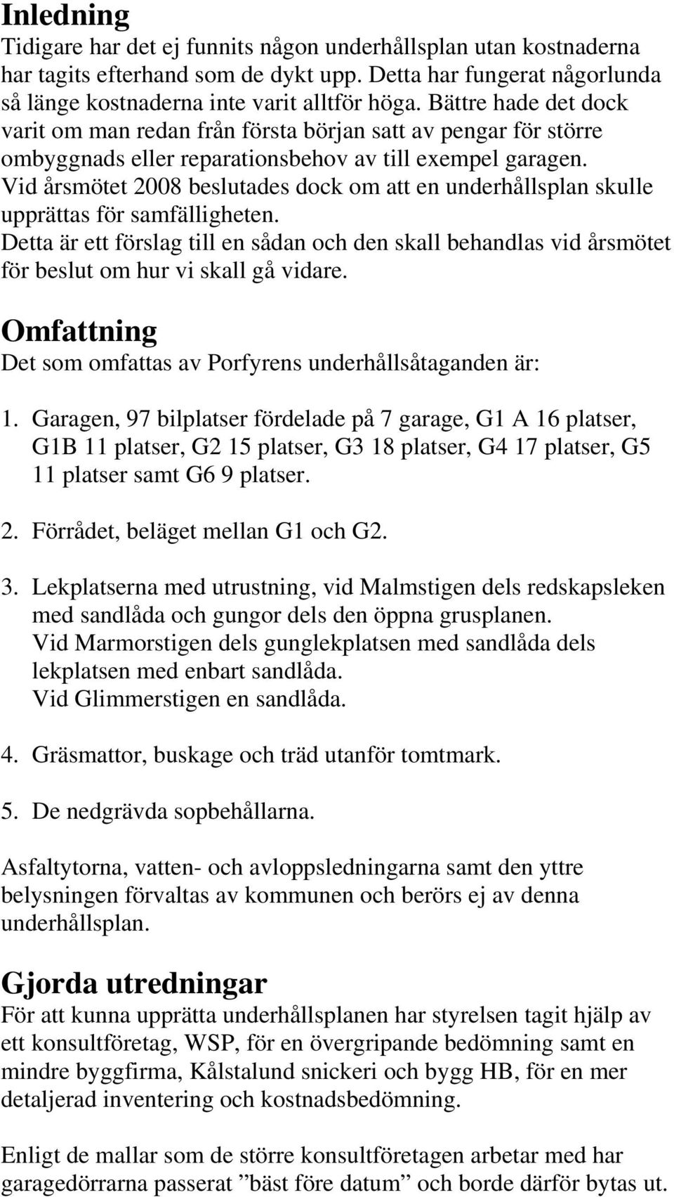 Vid årsmötet 2008 beslutades dock om att en underhållsplan skulle upprättas för samfälligheten.