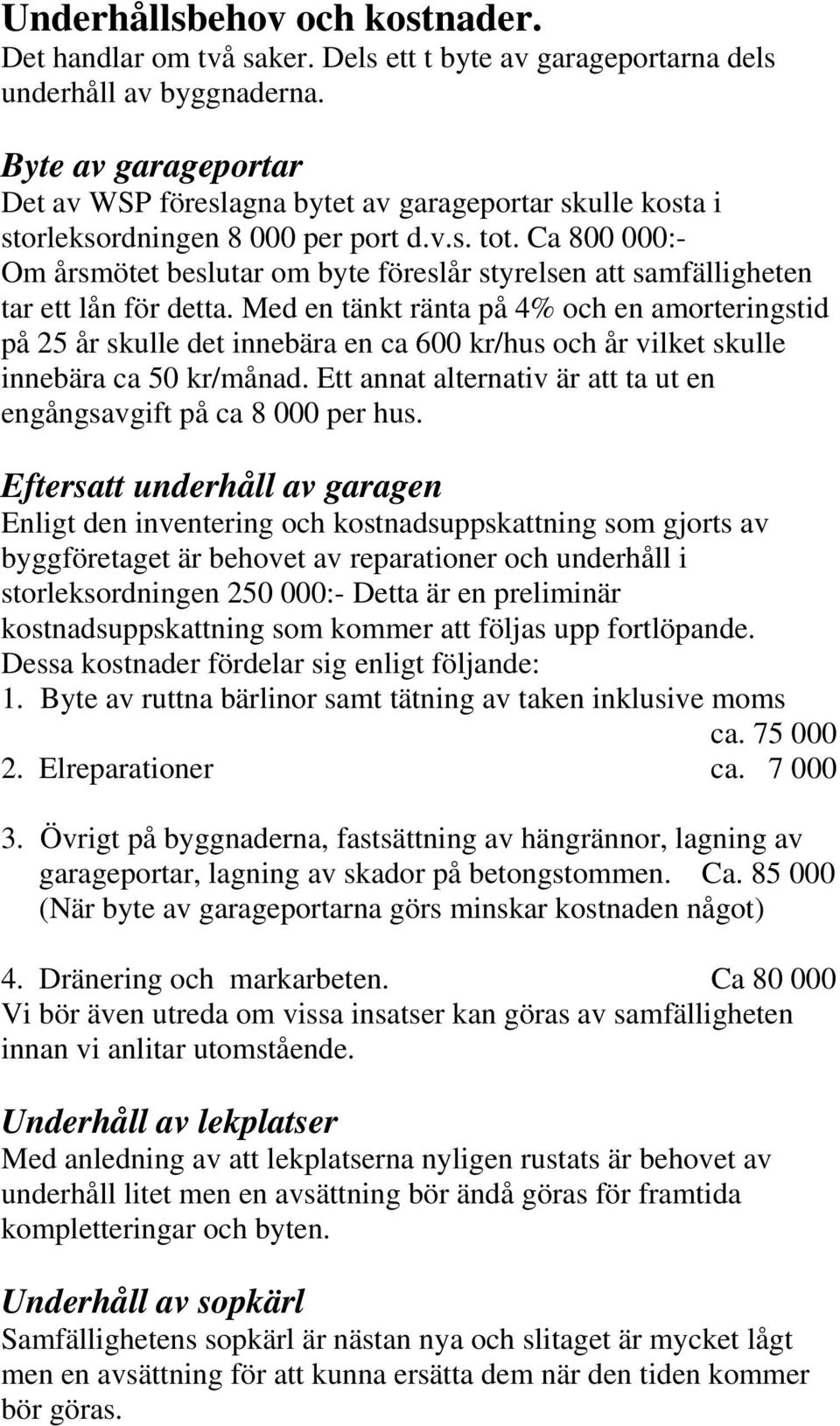 Ca 800 000:- Om årsmötet beslutar om byte föreslår styrelsen att samfälligheten tar ett lån för detta.