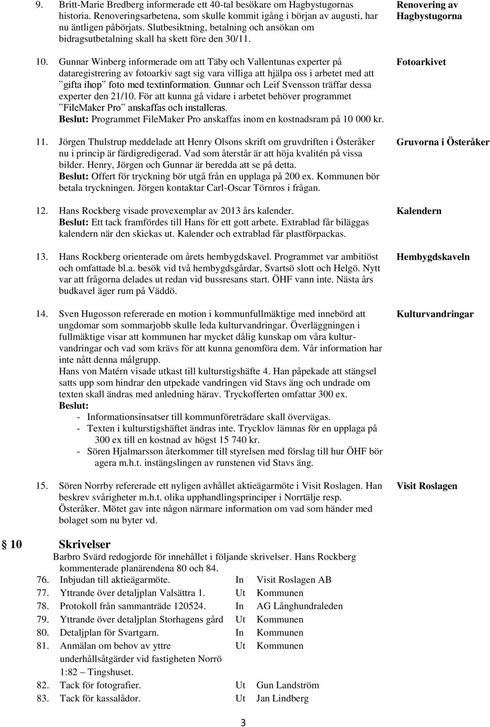 Gunnar Winberg informerade om att Täby och Vallentunas experter på dataregistrering av fotoarkiv sagt sig vara villiga att hjälpa oss i arbetet med att gifta ihop foto med textinformation.