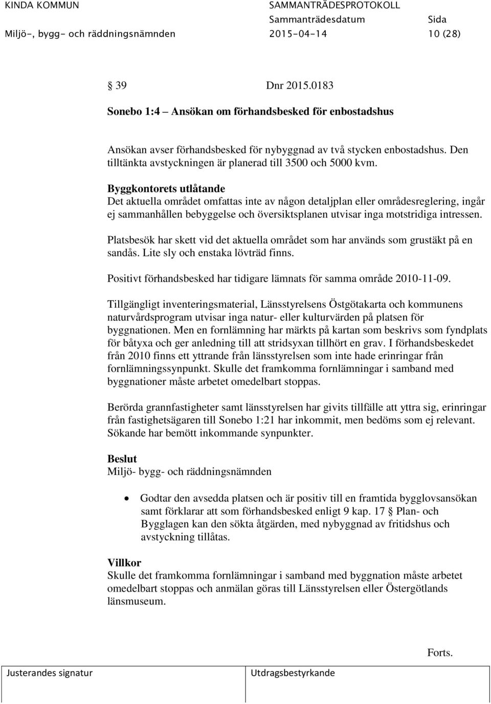 Byggkontorets utlåtande Det aktuella området omfattas inte av någon detaljplan eller områdesreglering, ingår ej sammanhållen bebyggelse och översiktsplanen utvisar inga motstridiga intressen.