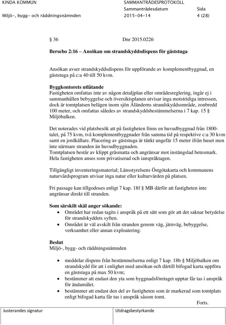 Byggkontorets utlåtande Fastigheten omfattas inte av någon detaljplan eller områdesreglering, ingår ej i sammanhållen bebyggelse och översiktsplanen utvisar inga motstridiga intressen, dock är