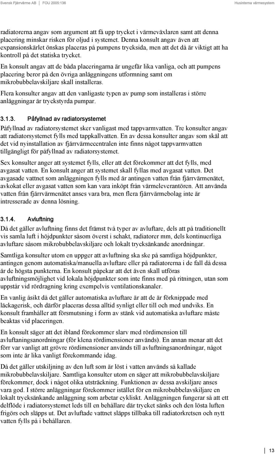 En konsult angav att de båda placeringarna är ungefär lika vanliga, och att pumpens placering beror på den övriga anläggningens utformning samt om mikrobubbelavskiljare skall installeras.