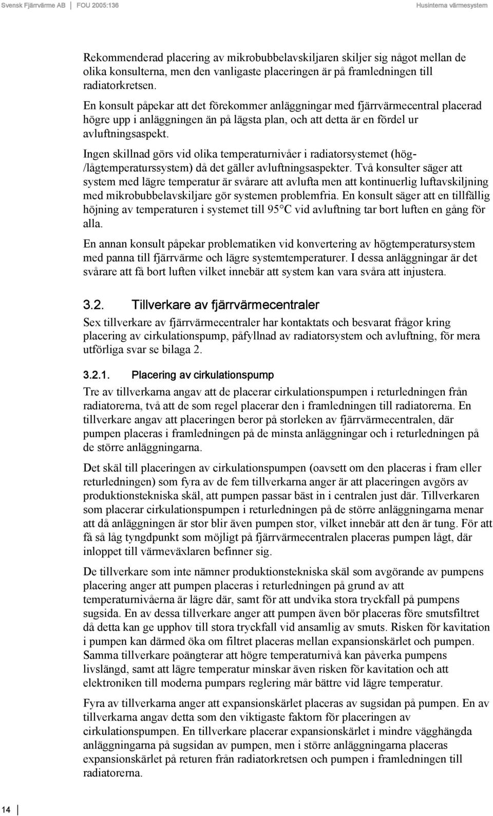 Ingen skillnad görs vid olika temperaturnivåer i radiatorsystemet (hög- /lågtemperaturssystem) då det gäller avluftningsaspekter.