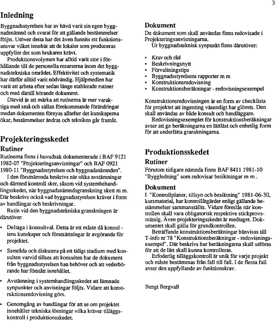 Produktionvolymen har alltid varit tor i förhållande till de peronella reurerna inom det byggnadteknika området. Effektivitet oh ytematik har därför alltid varit nödvändig.