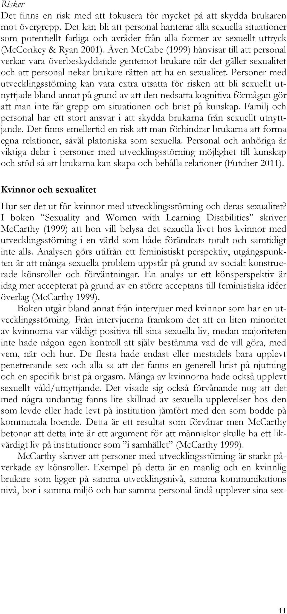 Även McCabe (1999) hänvisar till att personal verkar vara överbeskyddande gentemot brukare när det gäller sexualitet och att personal nekar brukare rätten att ha en sexualitet.