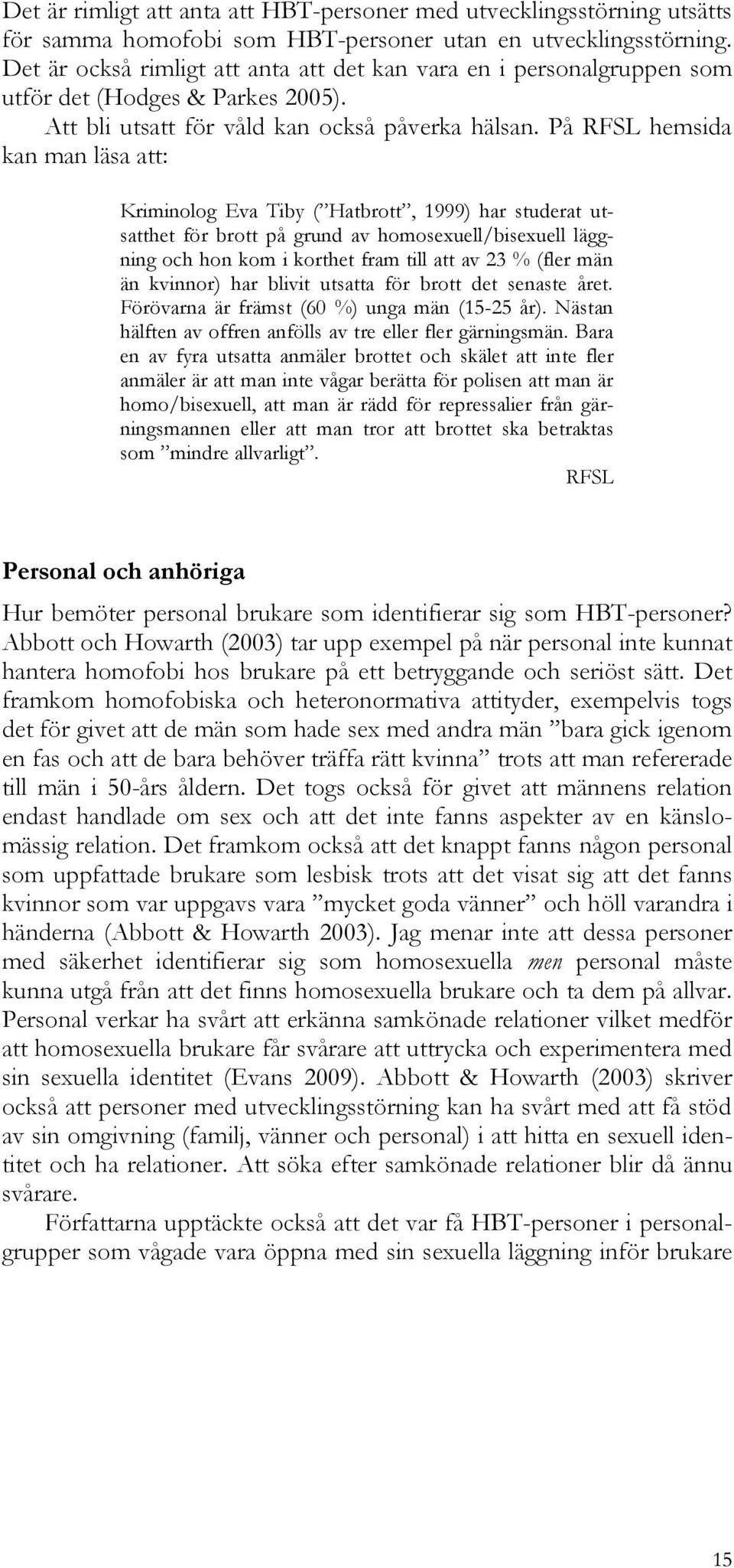På RFSL hemsida kan man läsa att: Kriminolog Eva Tiby ( Hatbrott, 1999) har studerat utsatthet för brott på grund av homosexuell/bisexuell läggning och hon kom i korthet fram till att av 23 % (fler