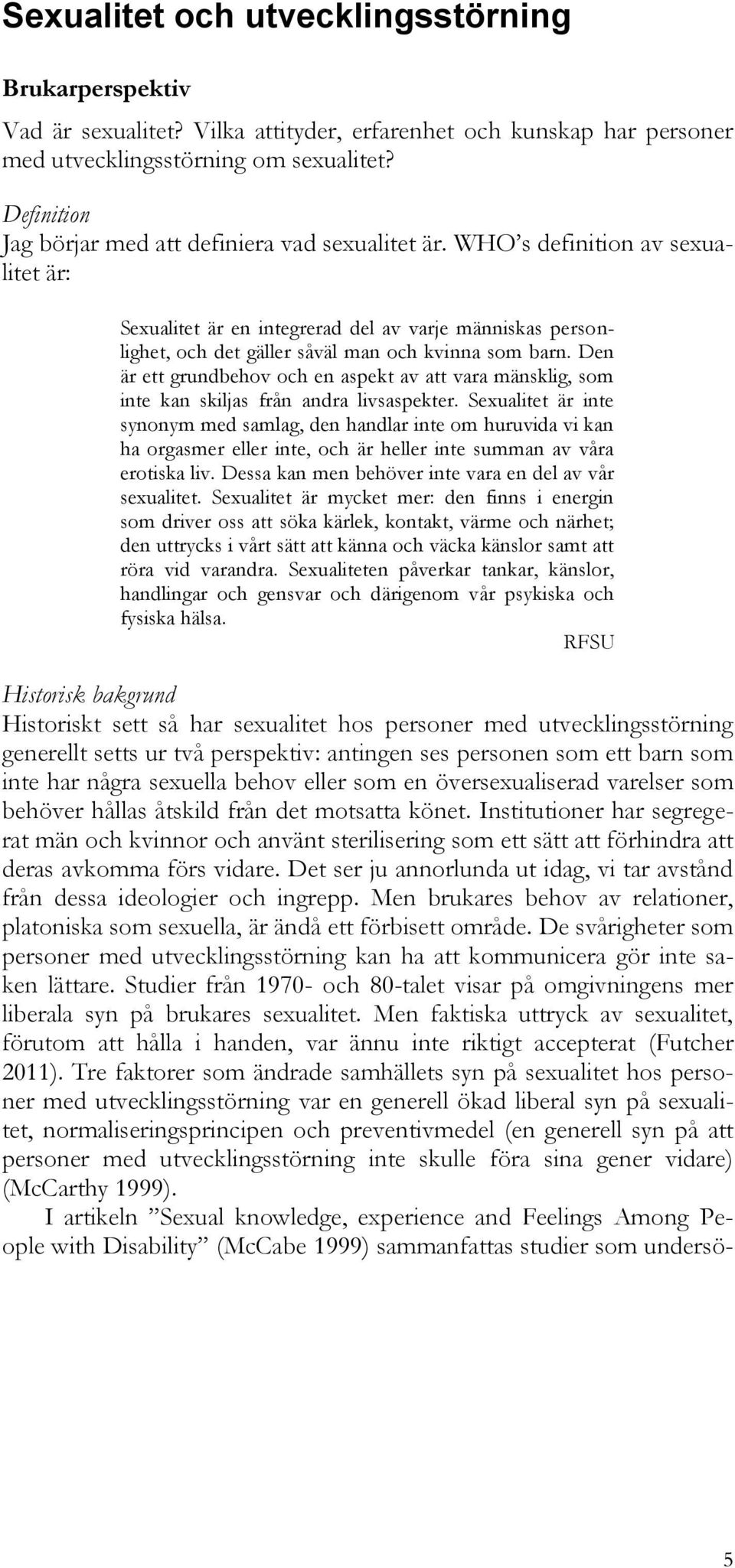 WHO s definition av sexualitet är: Sexualitet är en integrerad del av varje människas personlighet, och det gäller såväl man och kvinna som barn.