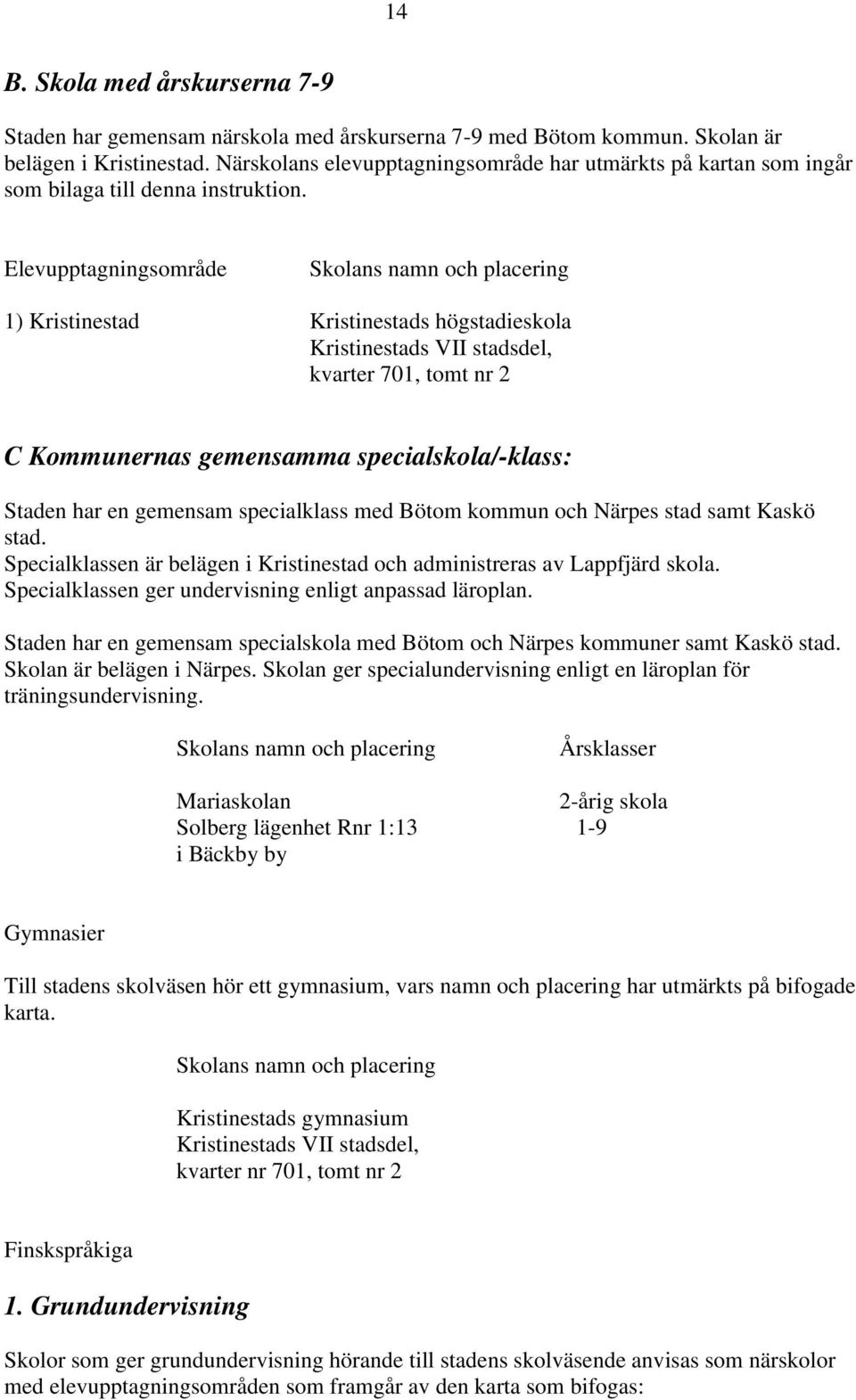 Elevupptagningsområde Skolans namn och placering 1) Kristinestad Kristinestads högstadieskola Kristinestads VII stadsdel, kvarter 701, tomt nr 2 C Kommunernas gemensamma specialskola/-klass: Staden