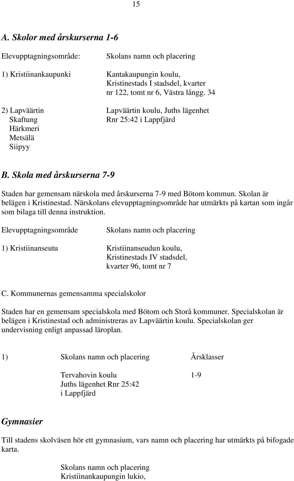 Skolan är belägen i Kristinestad. Närskolans elevupptagningsområde har utmärkts på kartan som ingår som bilaga till denna instruktion.