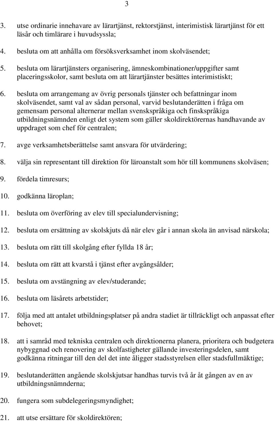 besluta om arrangemang av övrig personals tjänster och befattningar inom skolväsendet, samt val av sådan personal, varvid beslutanderätten i fråga om gemensam personal alternerar mellan