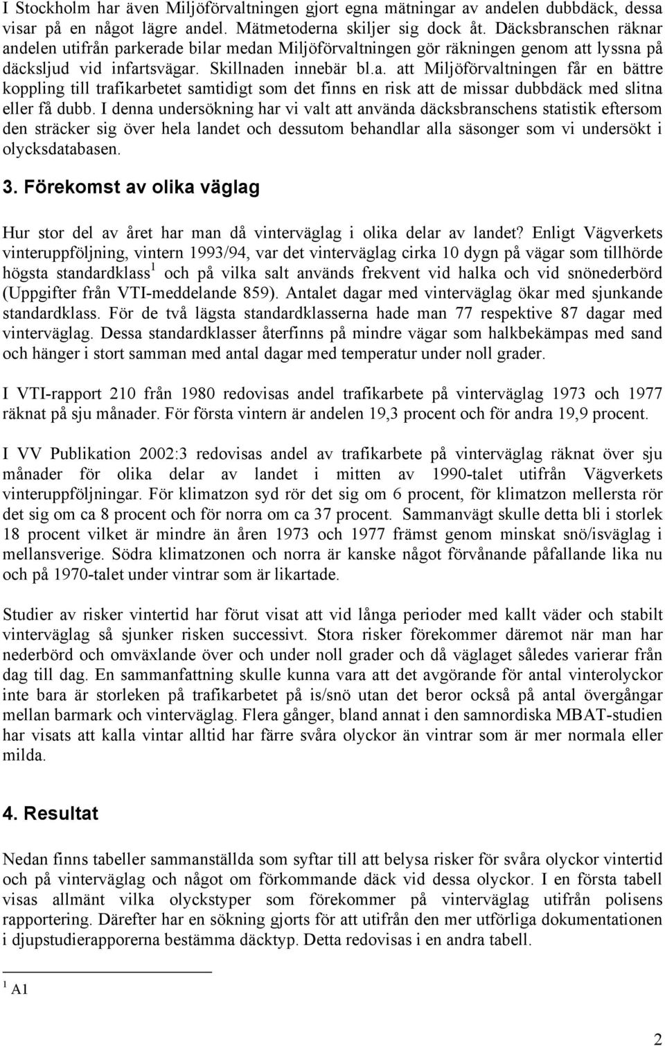 I denna undersökning har vi valt att använda däcksbranschens statistik eftersom den sträcker sig över hela landet och dessutom behandlar alla säsonger som vi undersökt i olycksdatabasen. 3.