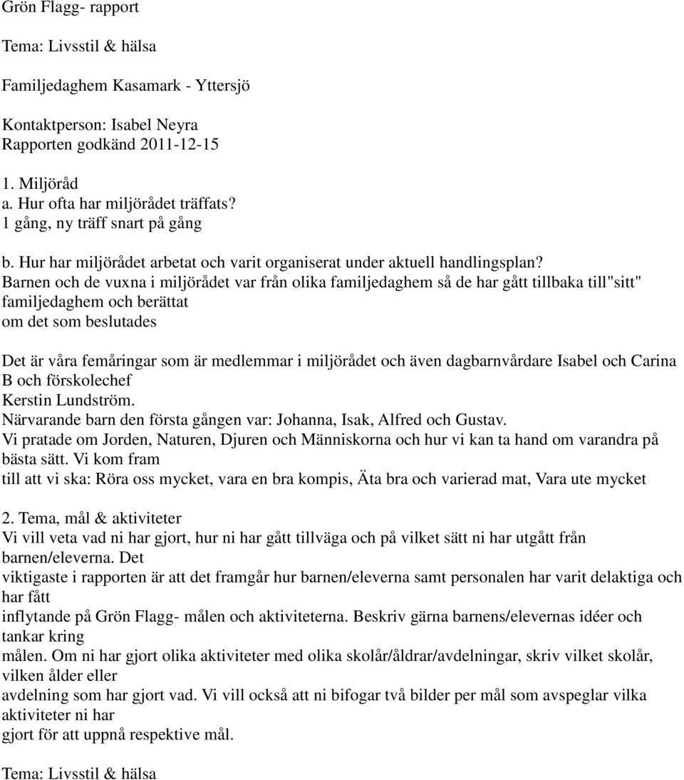 Barnen och de vuxna i miljörådet var från olika familjedaghem så de har gått tillbaka till"sitt" familjedaghem och berättat om det som beslutades Det är våra femåringar som är medlemmar i miljörådet