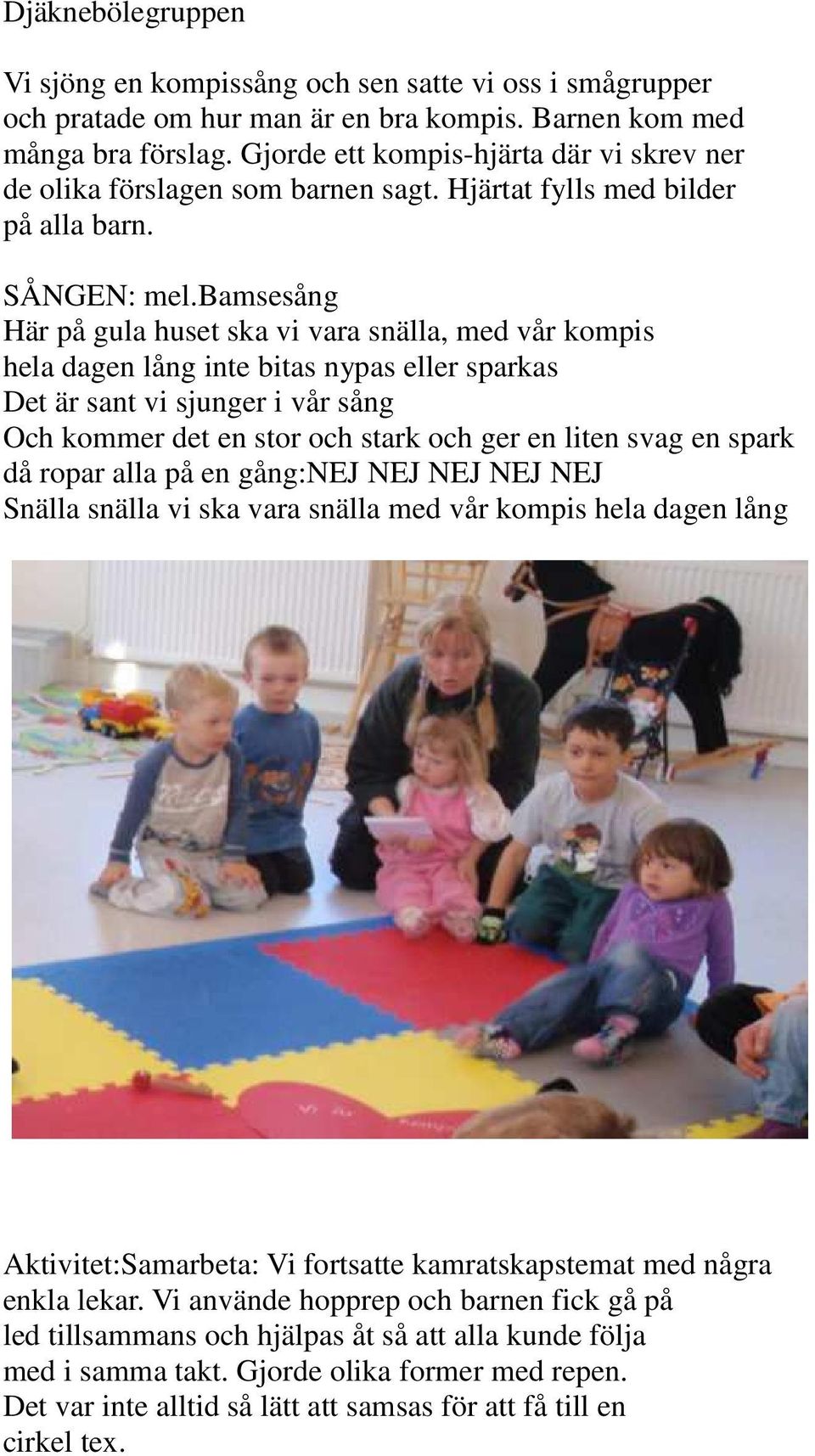 bamsesång Här på gula huset ska vi vara snälla, med vår kompis hela dagen lång inte bitas nypas eller sparkas Det är sant vi sjunger i vår sång Och kommer det en stor och stark och ger en liten svag