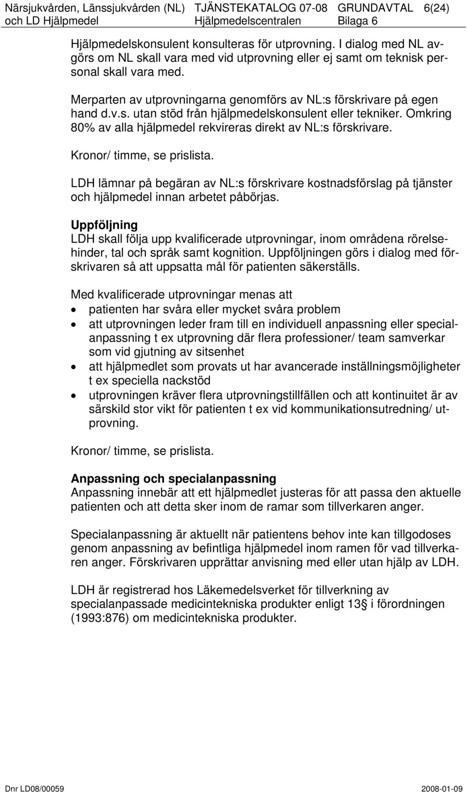 Kronor/ timme, se prislista. LDH lämnar på begäran av NL:s förskrivare kostnadsförslag på tjänster och hjälpmedel innan arbetet påbörjas.