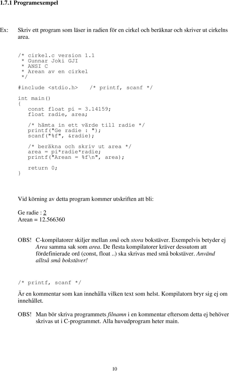 14159; float radie, area; /* hämta in ett värde till radie */ printf("ge radie : "); scanf("%f", &radie); /* beräkna och skriv ut area */ area = pi*radie*radie; printf("arean = %f\n", area); return