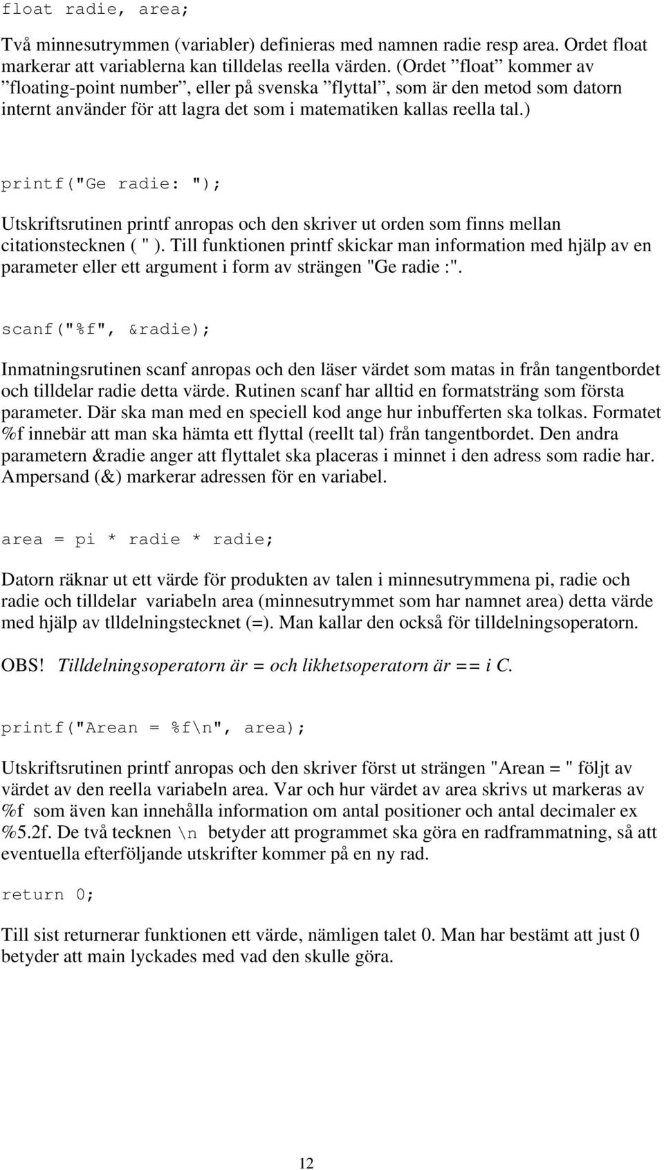 ) printf("ge radie: "); Utskriftsrutinen printf anropas och den skriver ut orden som finns mellan citationstecknen ( " ).