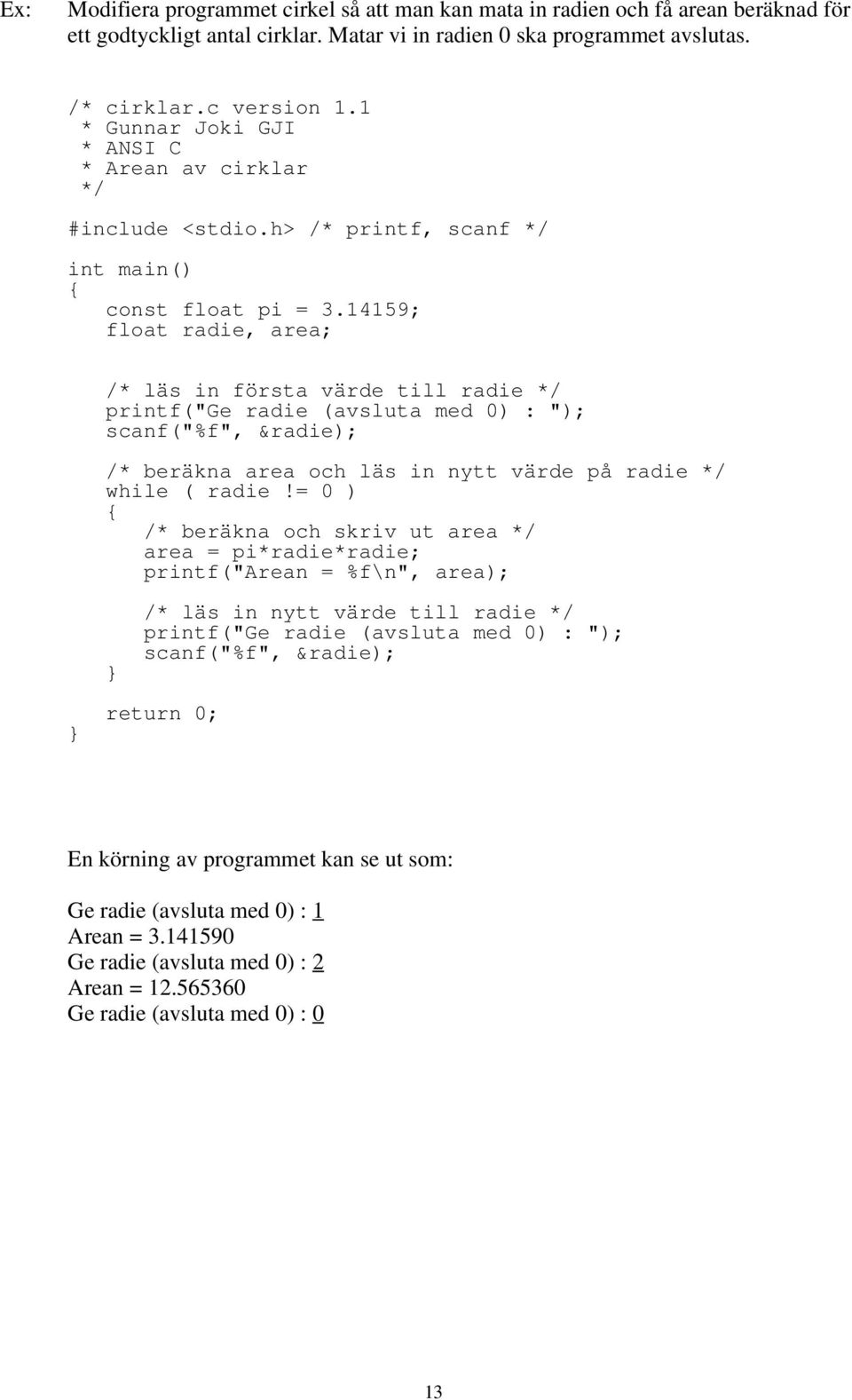 14159; float radie, area; /* läs in första värde till radie */ printf("ge radie (avsluta med 0) : "); scanf("%f", &radie); /* beräkna area och läs in nytt värde på radie */ while ( radie!