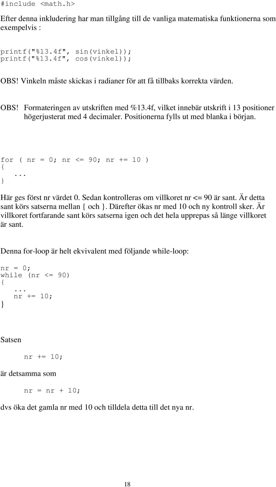 Positionerna fylls ut med blanka i början. for ( nr = 0; nr <= 90; nr += 10 )... Här ges först nr värdet 0. Sedan kontrolleras om villkoret nr <= 90 är sant. Är detta sant körs satserna mellan och.