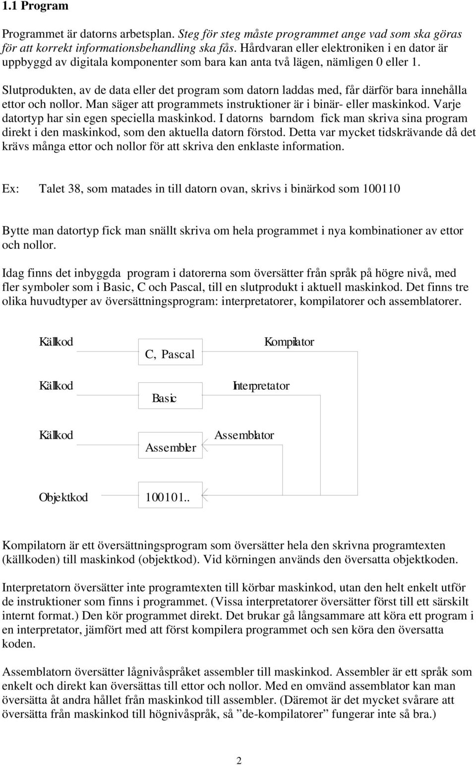 Slutprodukten, av de data eller det program som datorn laddas med, får därför bara innehålla ettor och nollor. Man säger att programmets instruktioner är i binär- eller maskinkod.