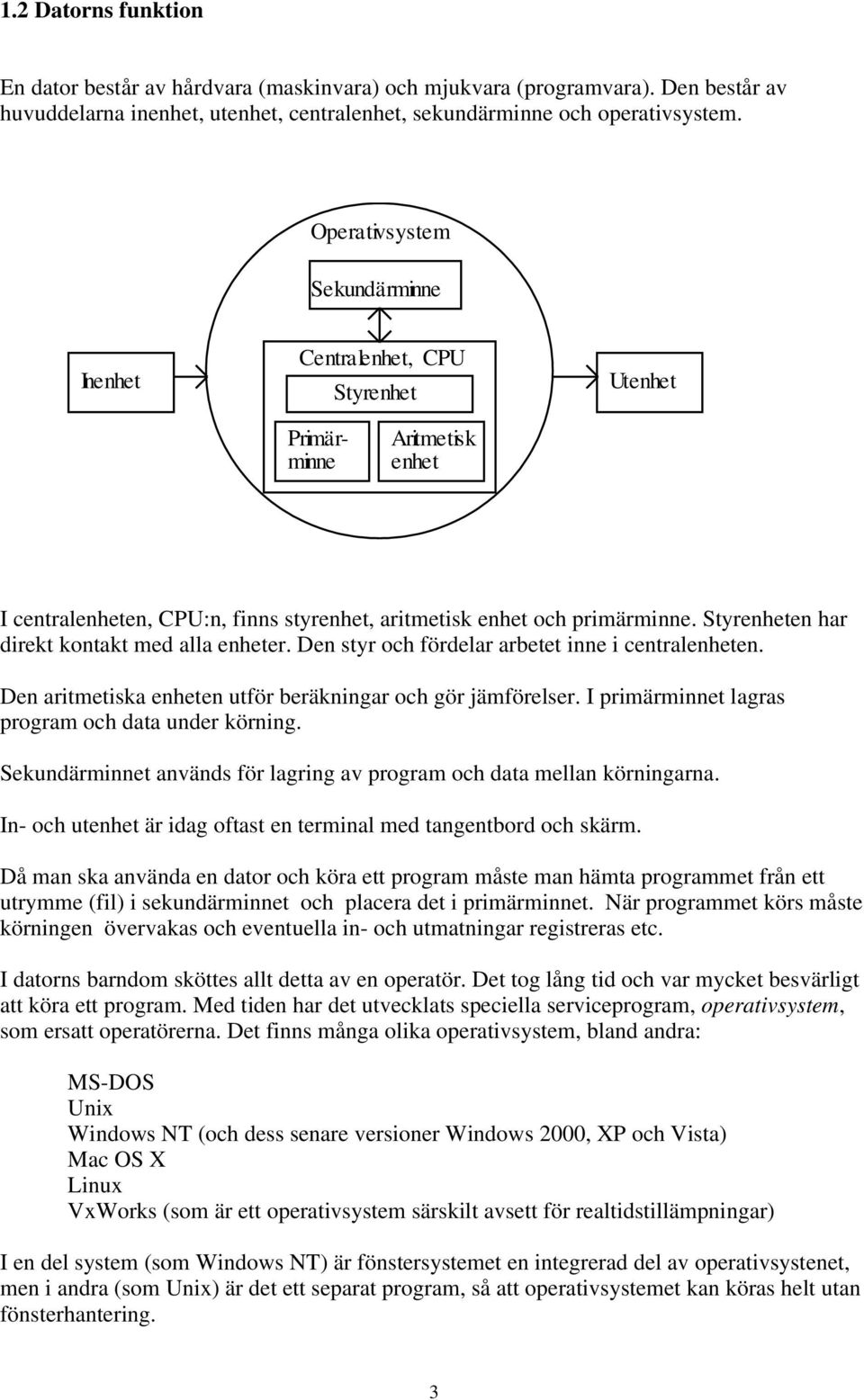 Styrenheten har direkt kontakt med alla enheter. Den styr och fördelar arbetet inne i centralenheten. Den aritmetiska enheten utför beräkningar och gör jämförelser.