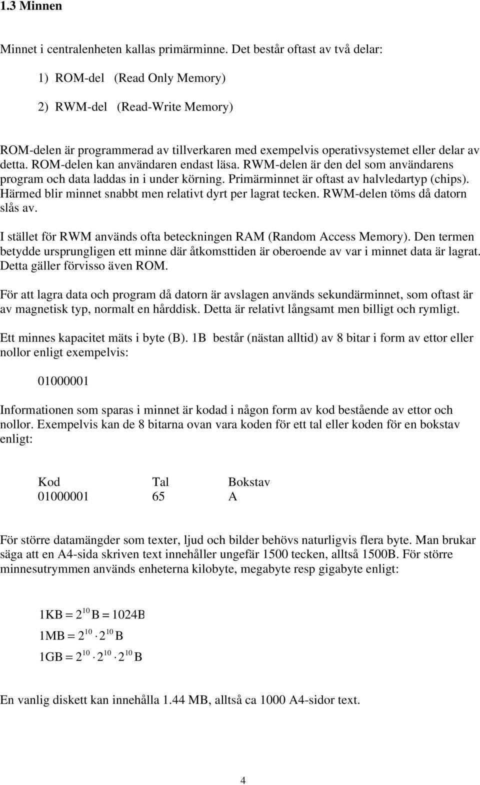 ROM-delen kan användaren endast läsa. RWM-delen är den del som användarens program och data laddas in i under körning. Primärminnet är oftast av halvledartyp (chips).