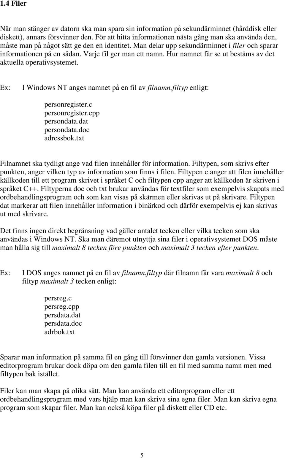 Varje fil ger man ett namn. Hur namnet får se ut bestäms av det aktuella operativsystemet. Ex: I Windows NT anges namnet på en fil av filnamn.filtyp enligt: personregister.c personregister.